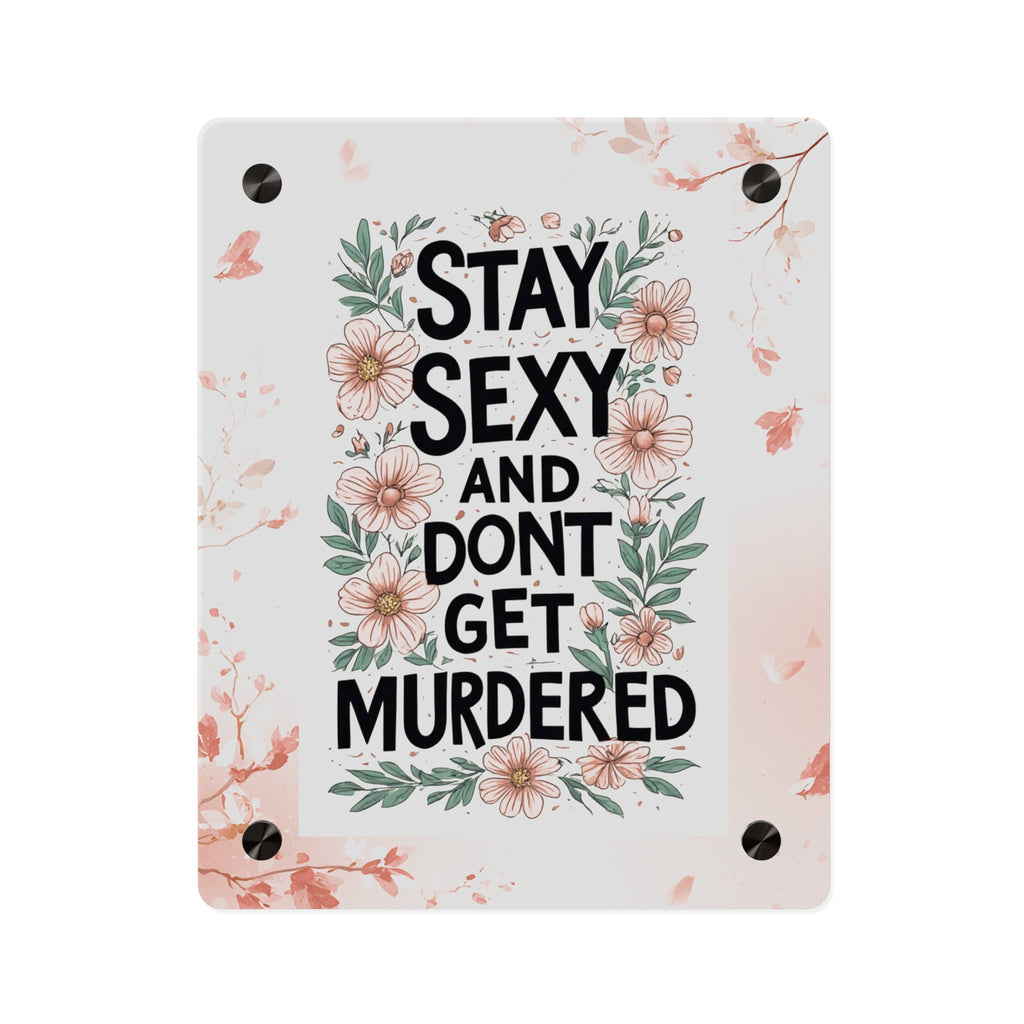 Acrylic Wall Art Panel — "Stay Sexy and Don't Get Murdered" Floral True Crime Sign
