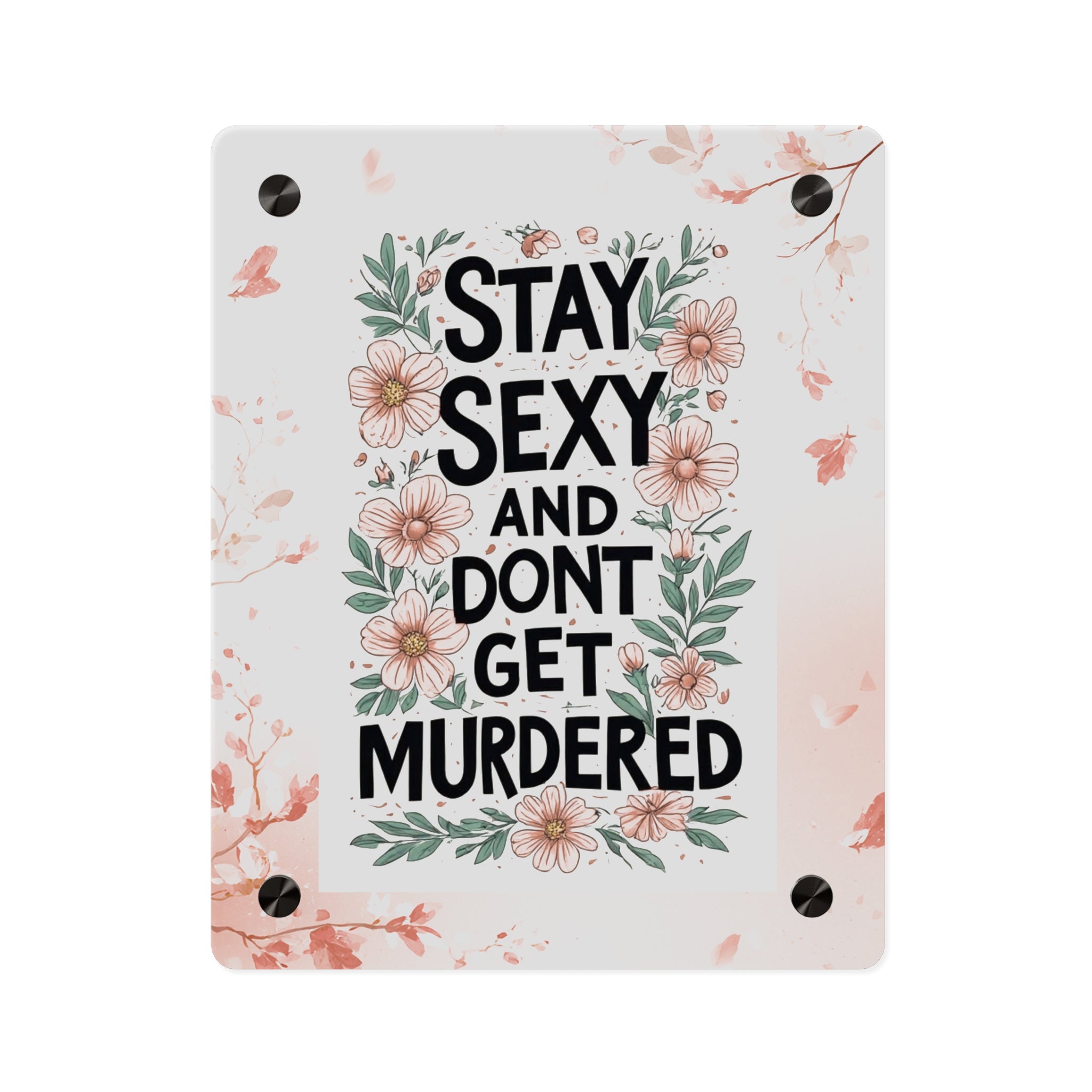 Acrylic Wall Art Panel — "Stay Sexy and Don't Get Murdered" Floral True Crime Sign