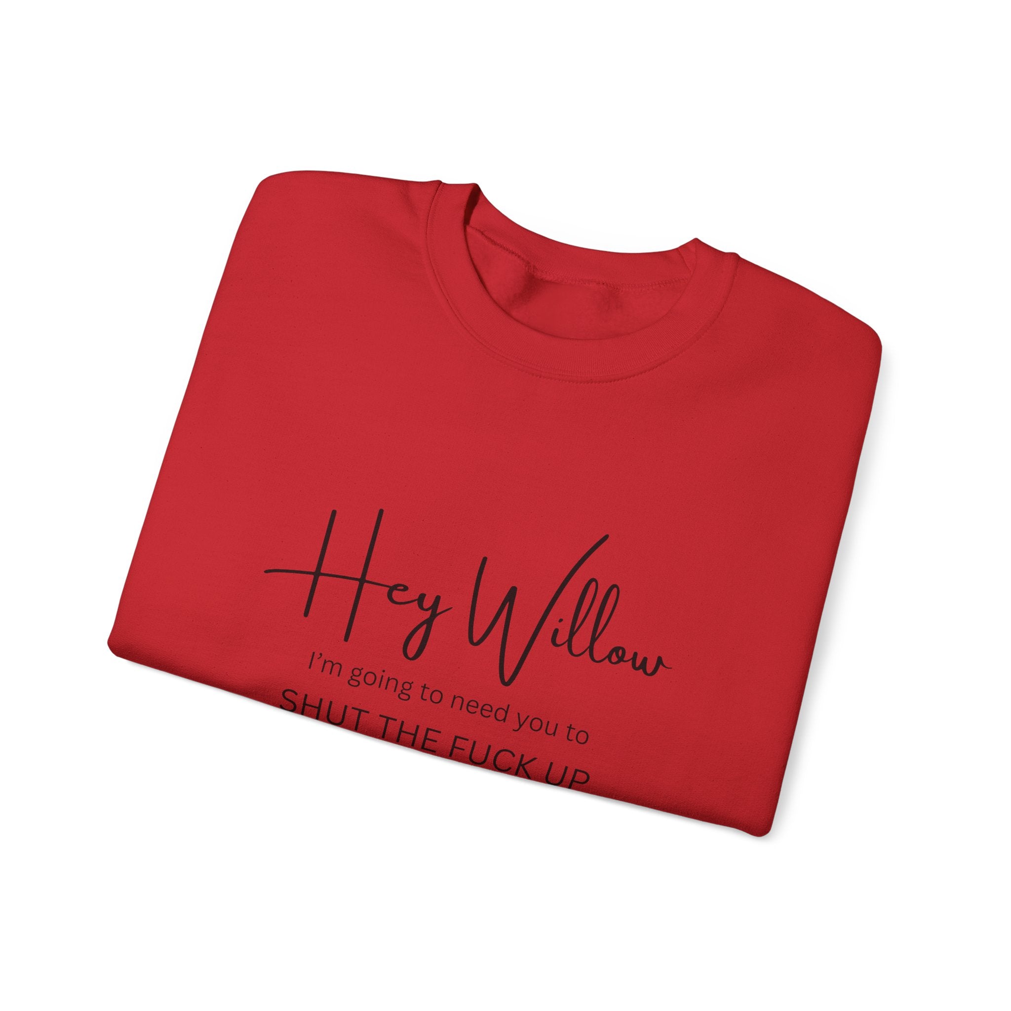 Hey Willow Funny Graphic Sweatshirt — "Hey Willow I'm Going to Need You to Shut the F*** Up" Crewneck