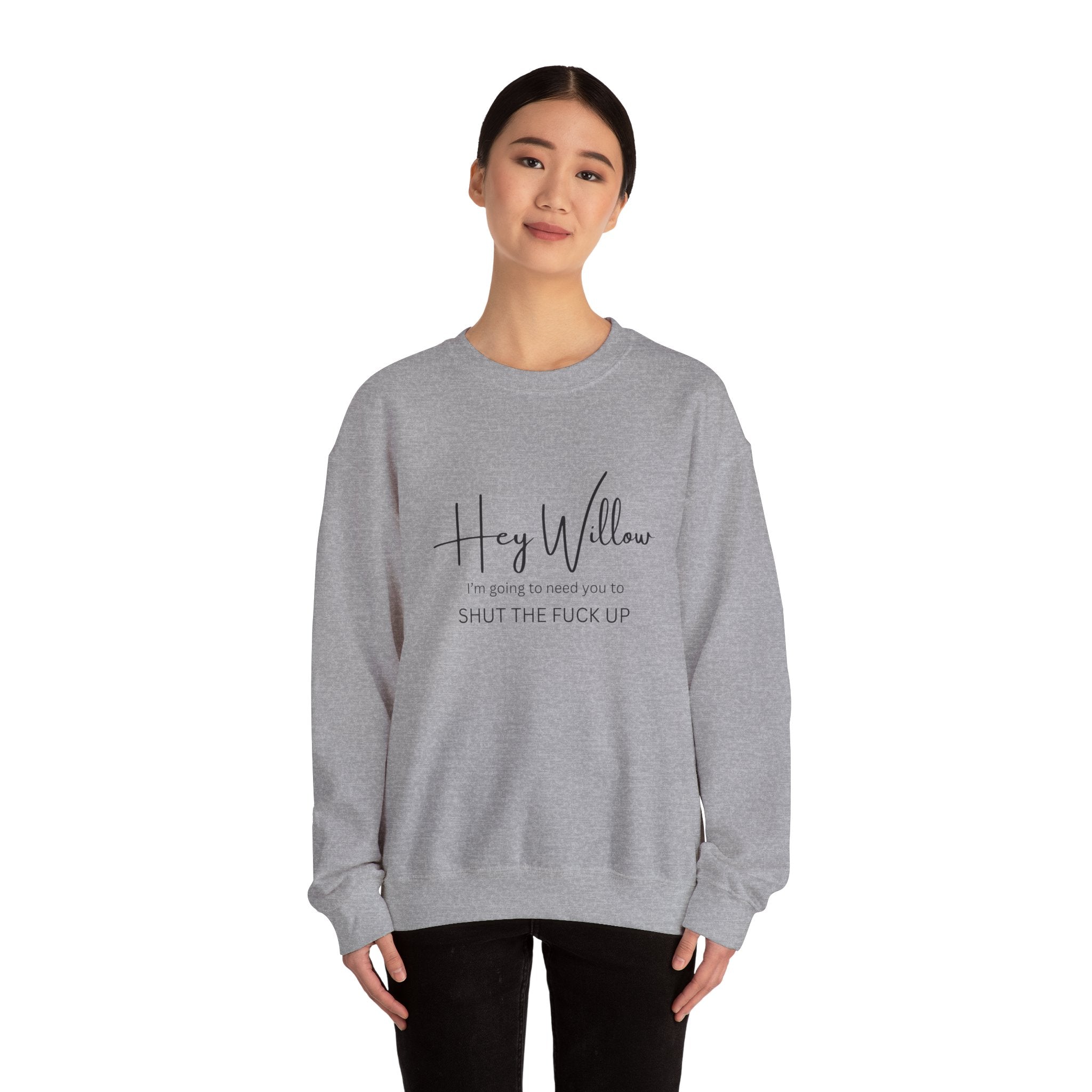 Hey Willow Funny Graphic Sweatshirt — "Hey Willow I'm Going to Need You to Shut the F*** Up" Crewneck