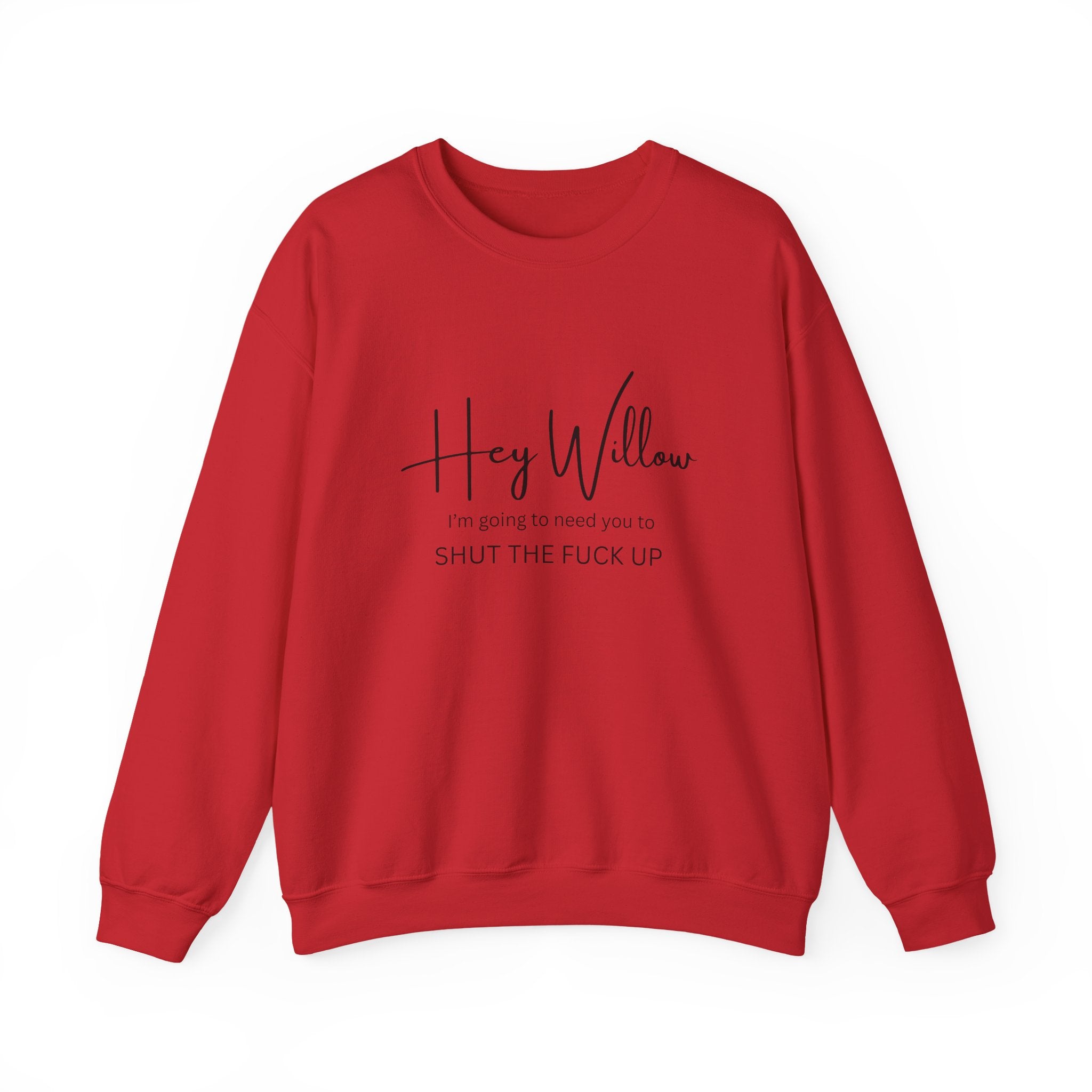 Hey Willow Funny Graphic Sweatshirt — "Hey Willow I'm Going to Need You to Shut the F*** Up" Crewneck