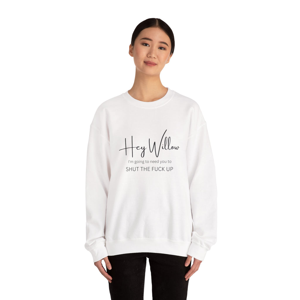 Hey Willow Funny Graphic Sweatshirt — "Hey Willow I'm Going to Need You to Shut the F*** Up" Crewneck