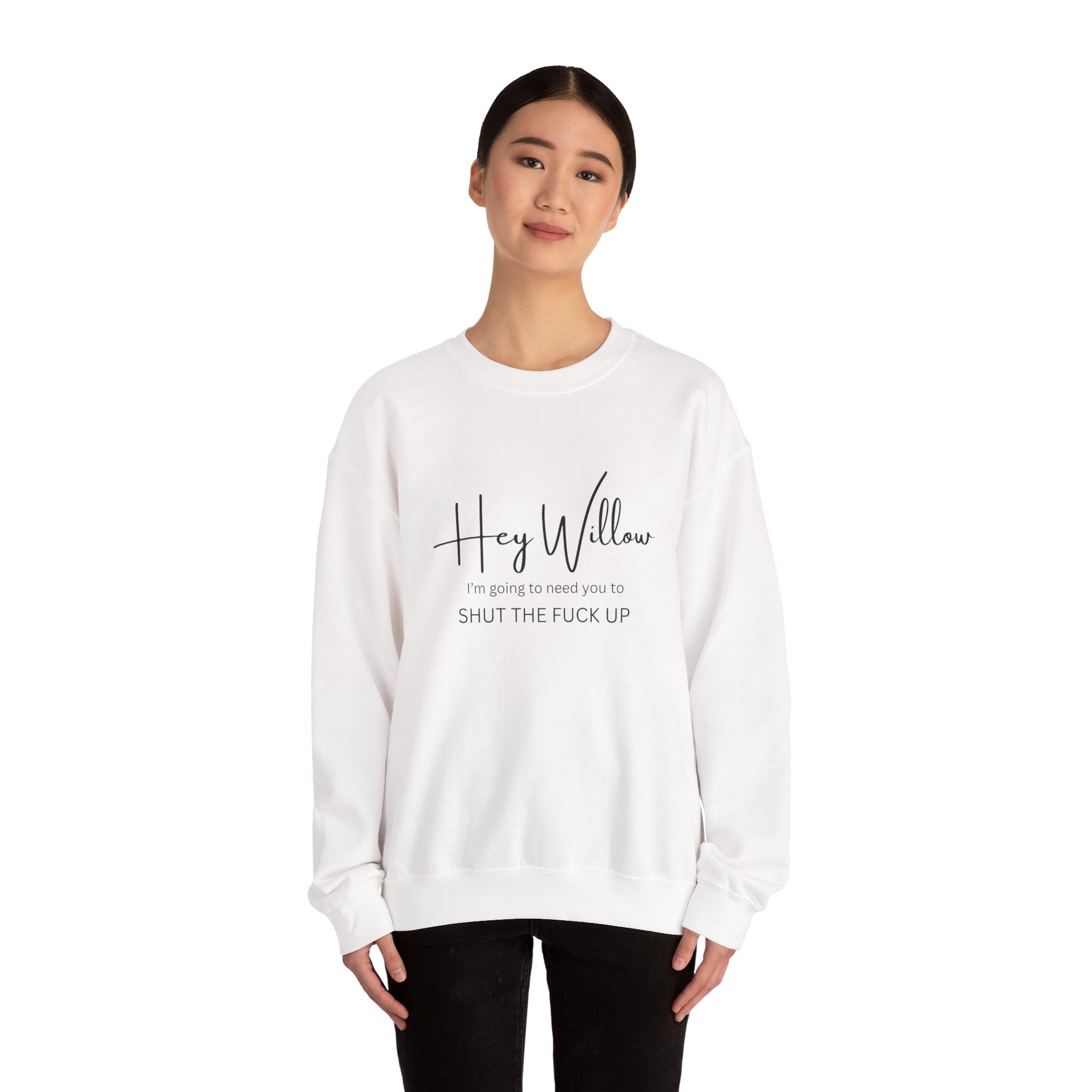 Hey Willow Funny Graphic Sweatshirt — "Hey Willow I'm Going to Need You to Shut the F*** Up" Crewneck