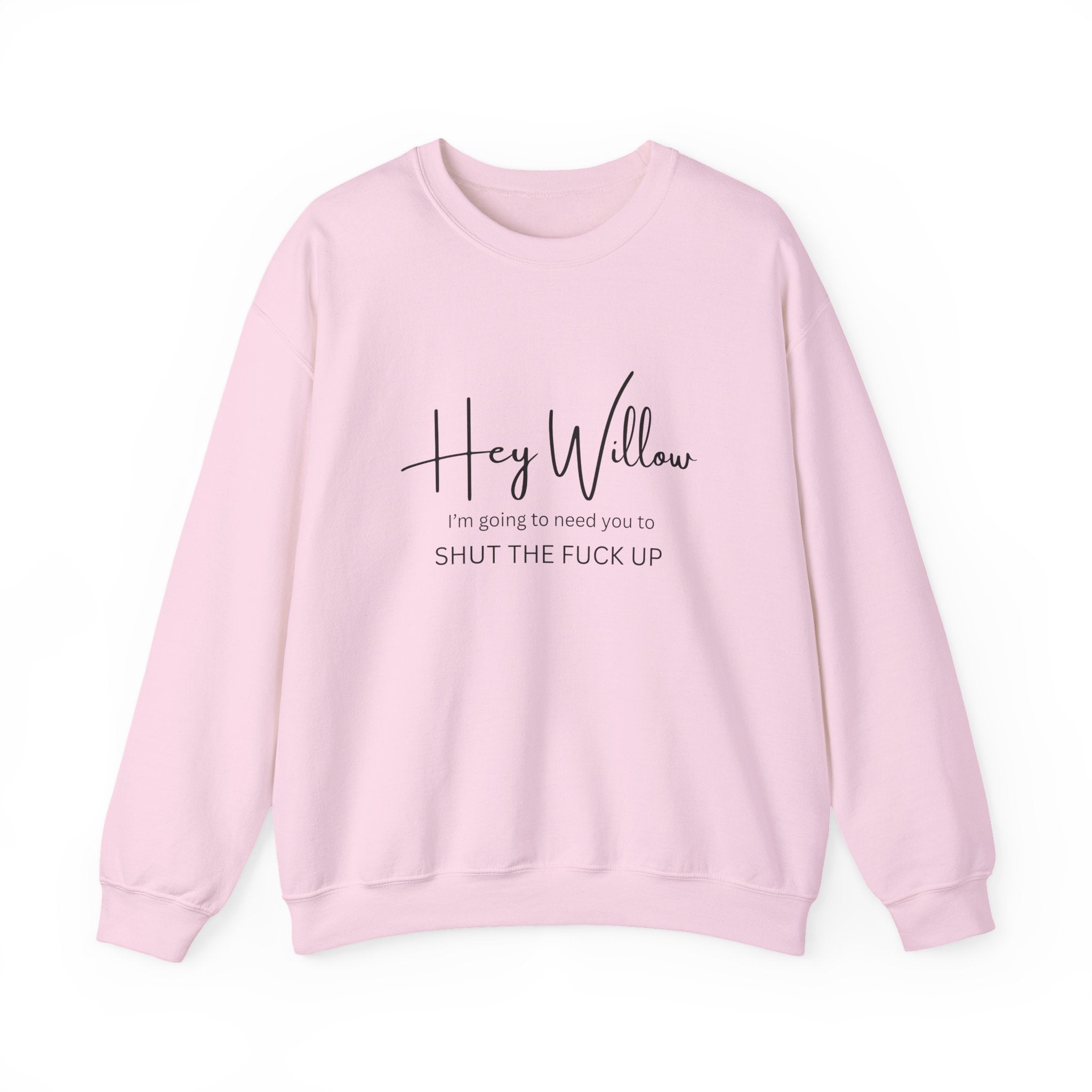 Hey Willow Funny Graphic Sweatshirt — "Hey Willow I'm Going to Need You to Shut the F*** Up" Crewneck