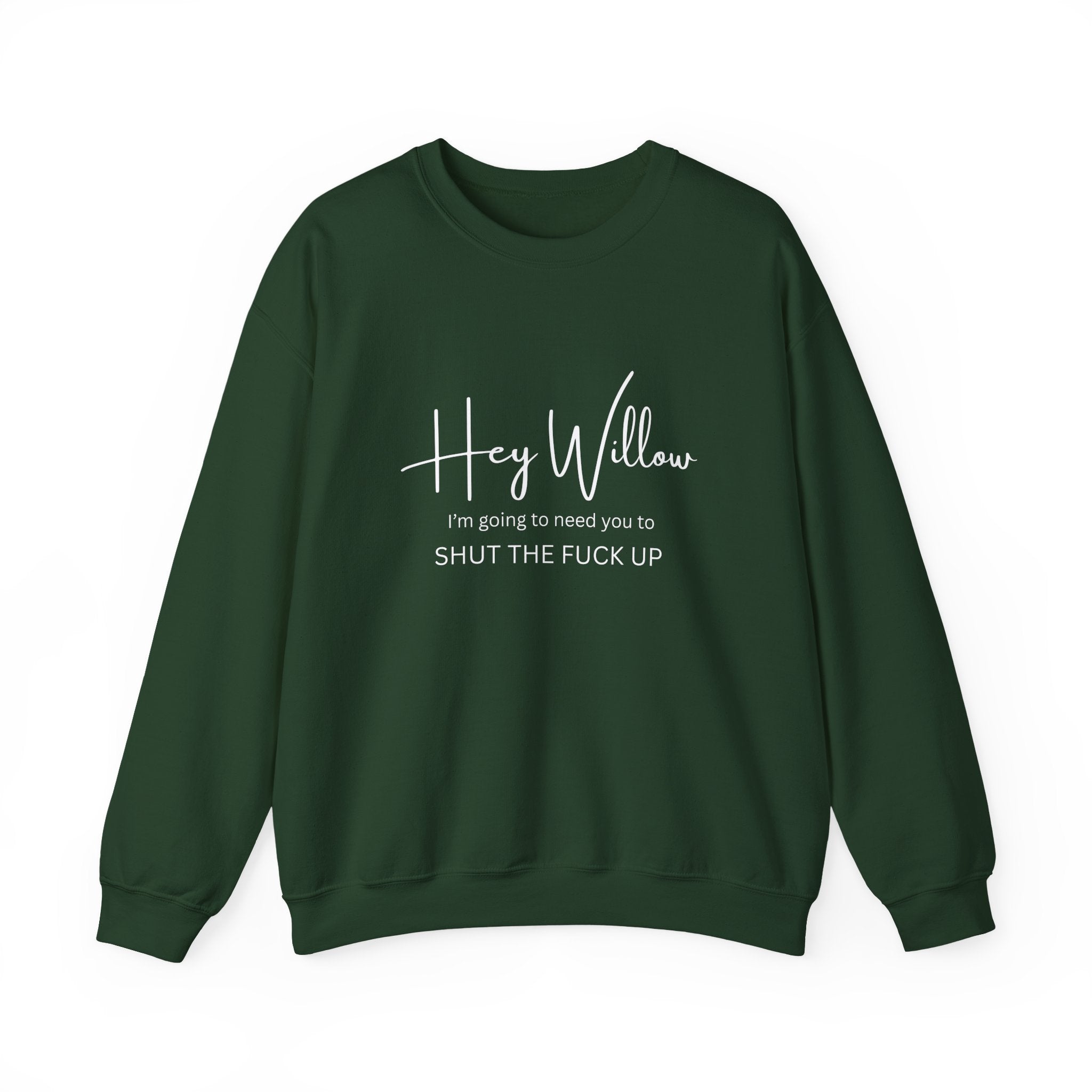 Hey Willow Funny Graphic Sweatshirt — "Hey Willow I'm Going to Need You to Shut the F*** Up" Crewneck