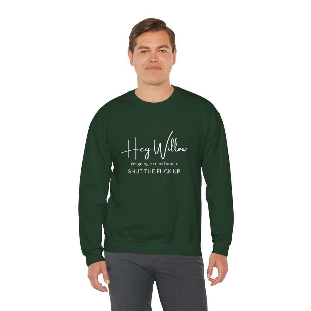 Hey Willow Funny Graphic Sweatshirt — "Hey Willow I'm Going to Need You to Shut the F*** Up" Crewneck