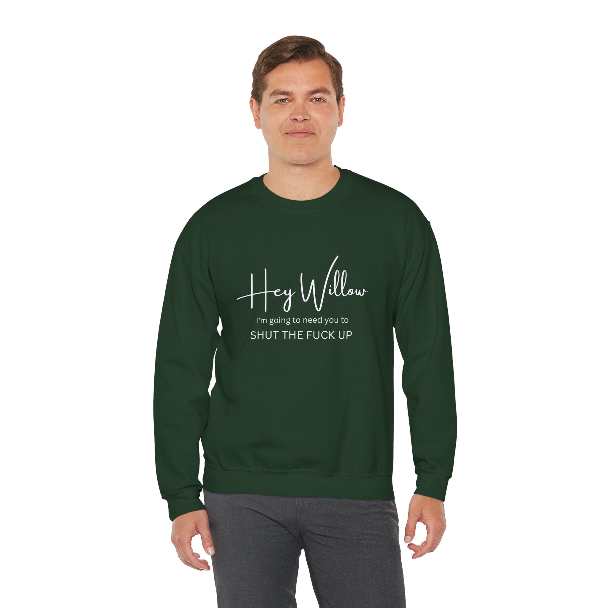 Hey Willow Funny Graphic Sweatshirt — "Hey Willow I'm Going to Need You to Shut the F*** Up" Crewneck