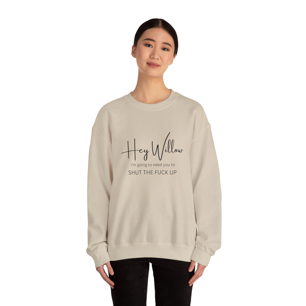 Hey Willow Funny Graphic Sweatshirt — "Hey Willow I'm Going to Need You to Shut the F*** Up" Crewneck