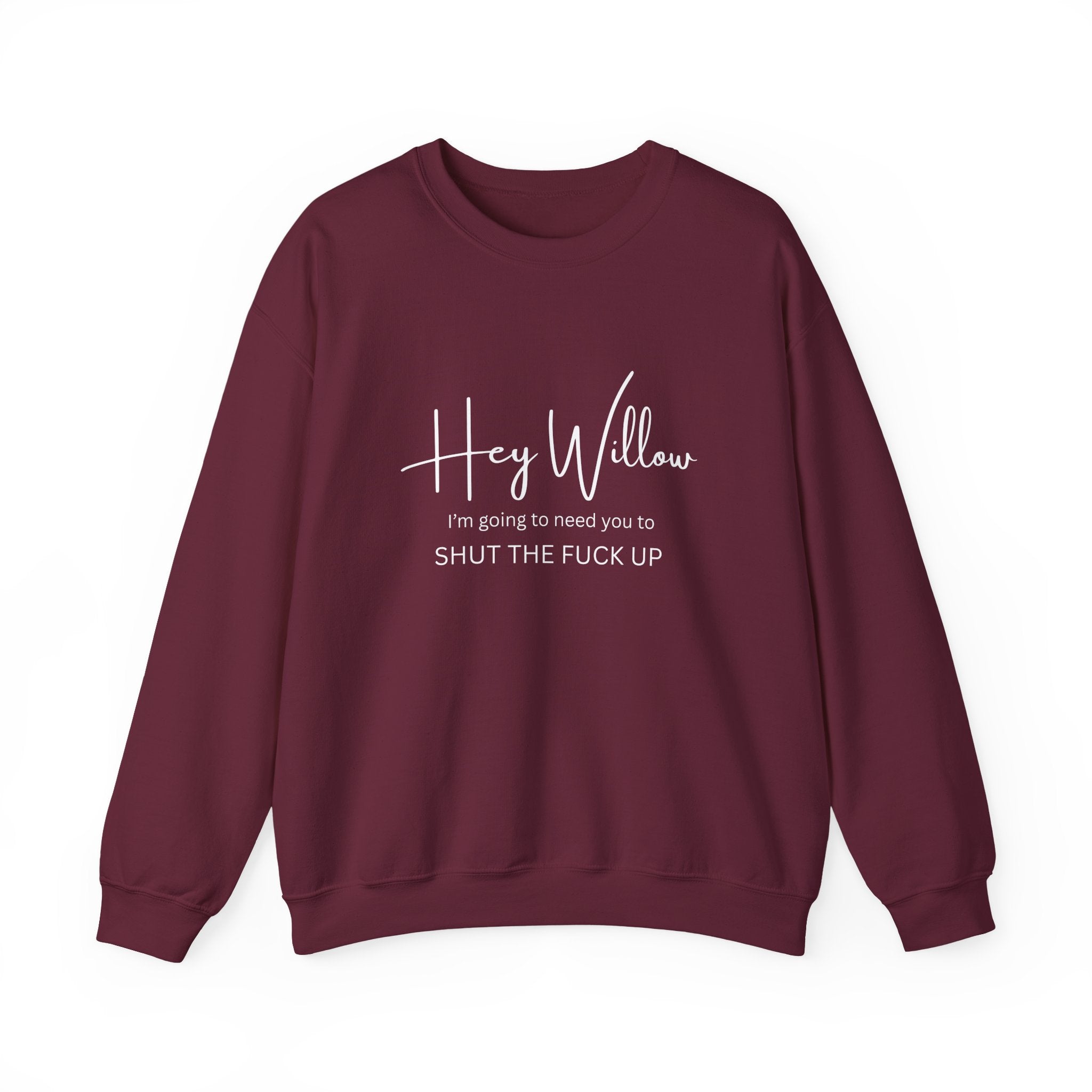 Hey Willow Funny Graphic Sweatshirt — "Hey Willow I'm Going to Need You to Shut the F*** Up" Crewneck