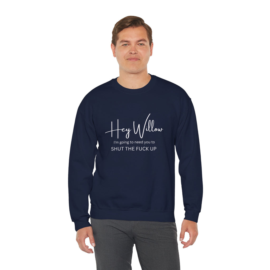 Hey Willow Funny Graphic Sweatshirt — "Hey Willow I'm Going to Need You to Shut the F*** Up" Crewneck