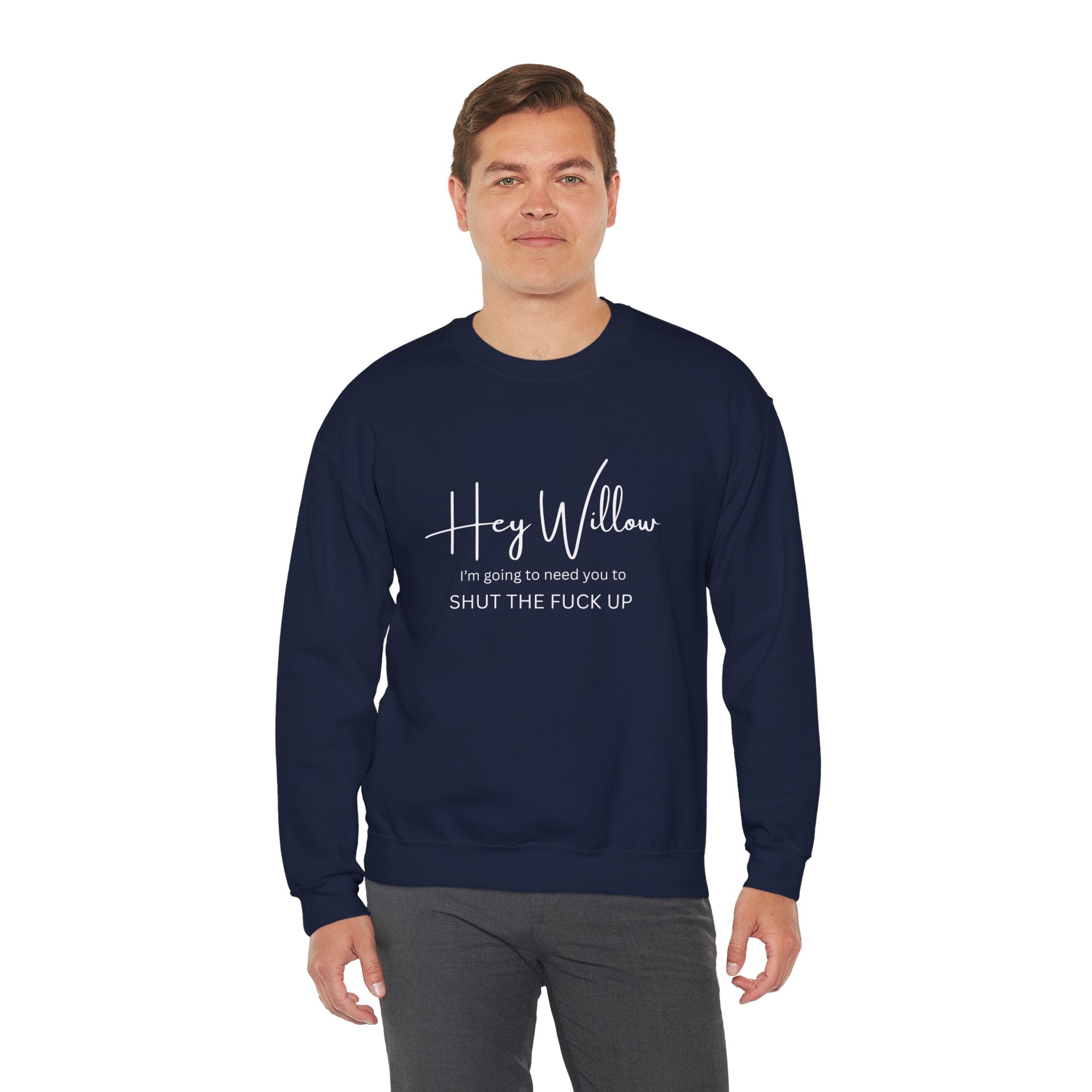 Hey Willow Funny Graphic Sweatshirt — "Hey Willow I'm Going to Need You to Shut the F*** Up" Crewneck