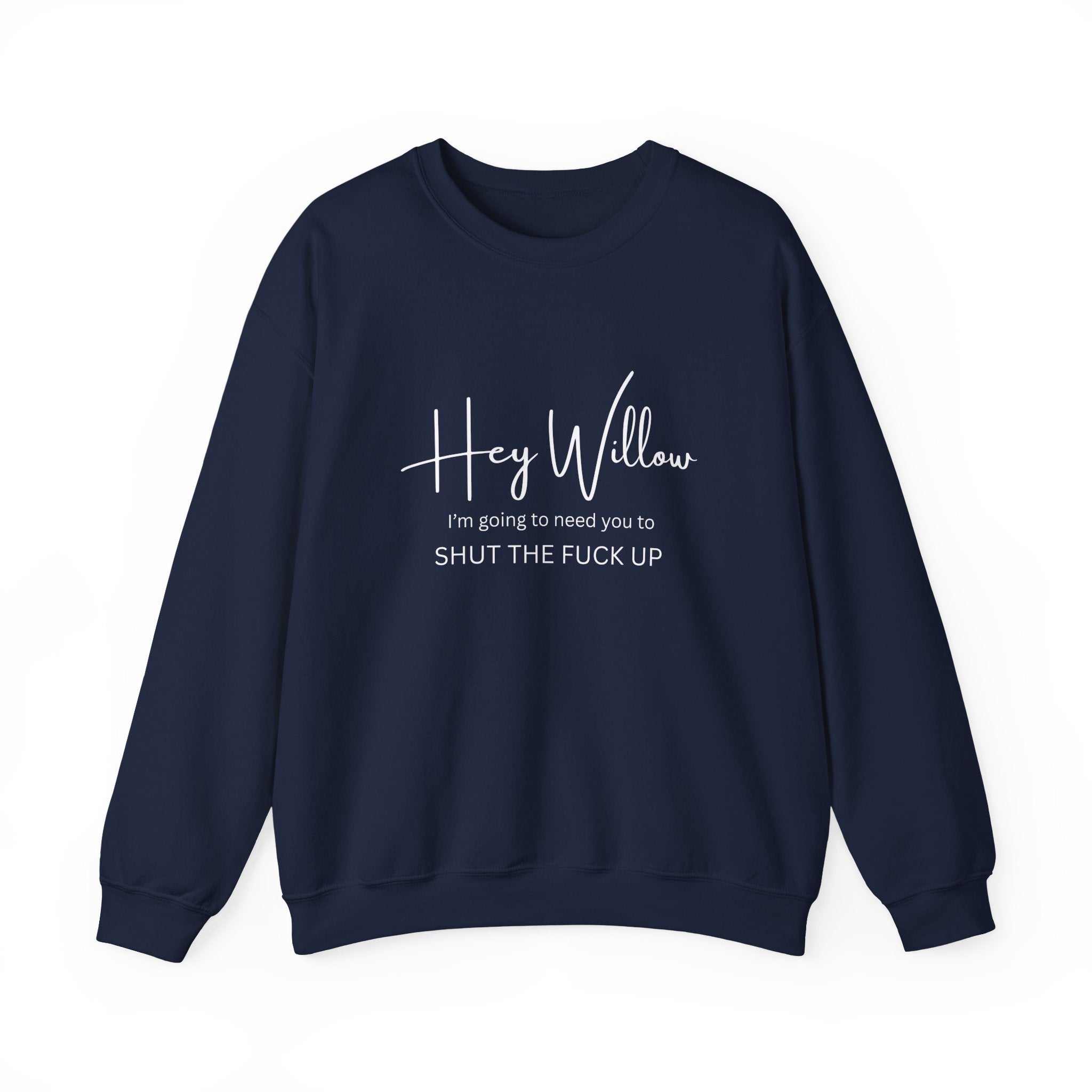 Hey Willow Funny Graphic Sweatshirt — "Hey Willow I'm Going to Need You to Shut the F*** Up" Crewneck