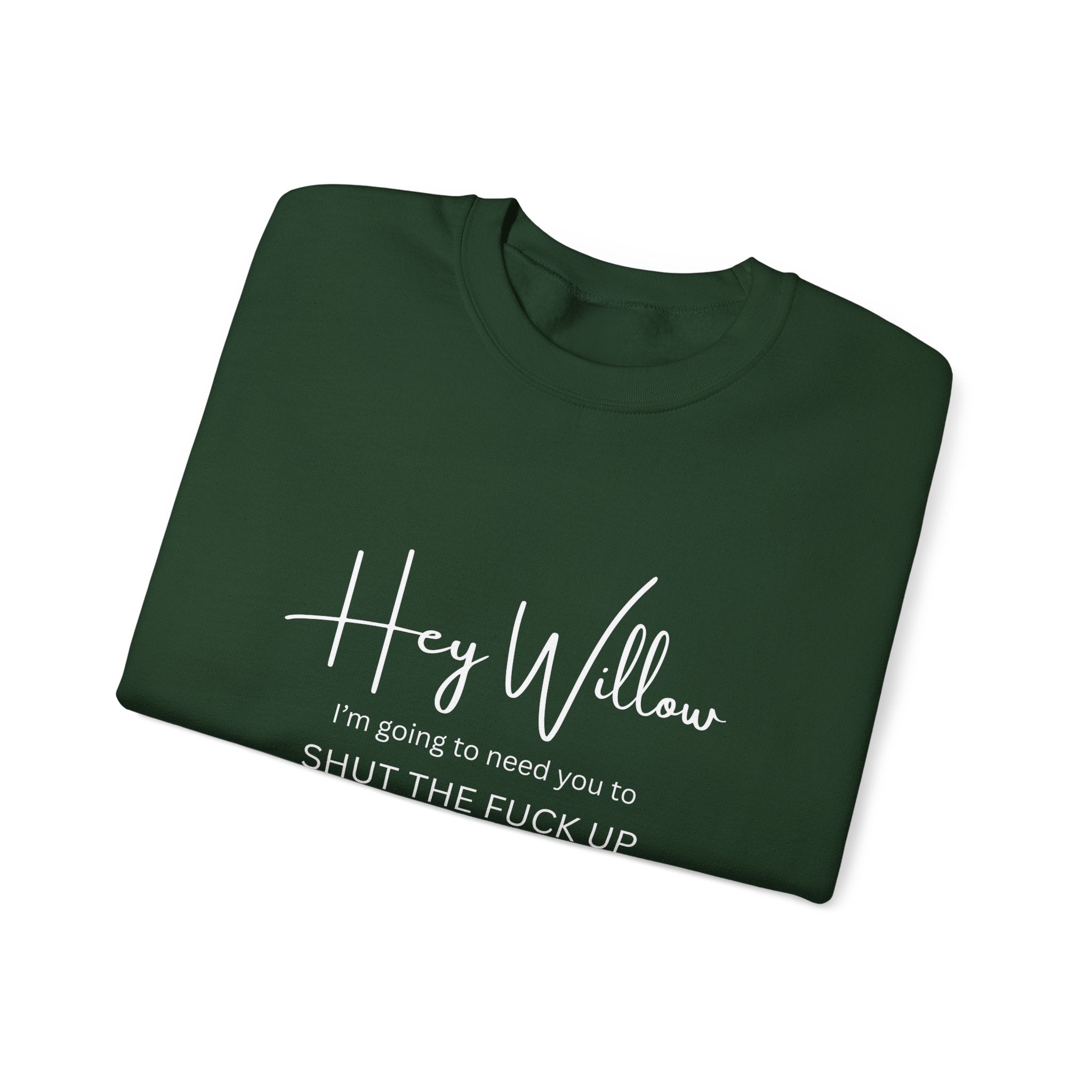 Hey Willow Funny Graphic Sweatshirt — "Hey Willow I'm Going to Need You to Shut the F*** Up" Crewneck