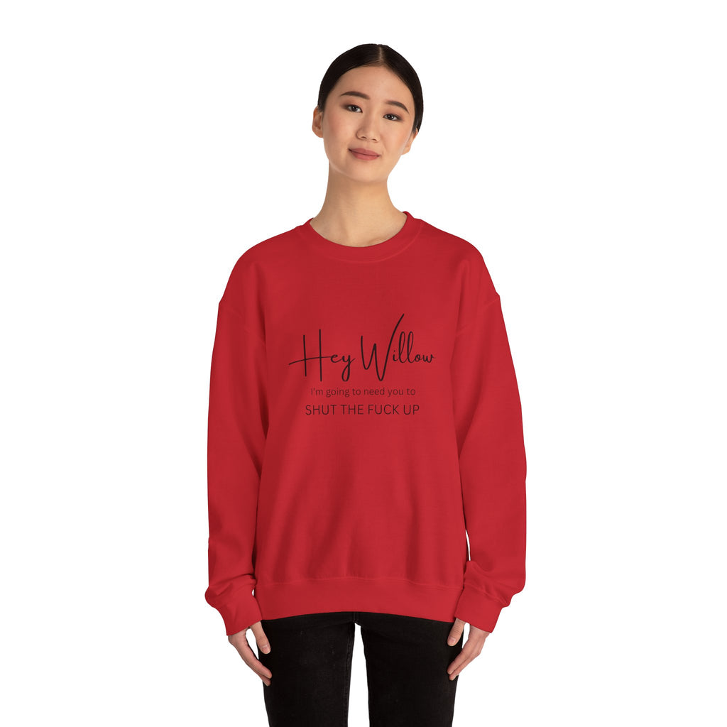 Hey Willow Funny Graphic Sweatshirt — "Hey Willow I'm Going to Need You to Shut the F*** Up" Crewneck