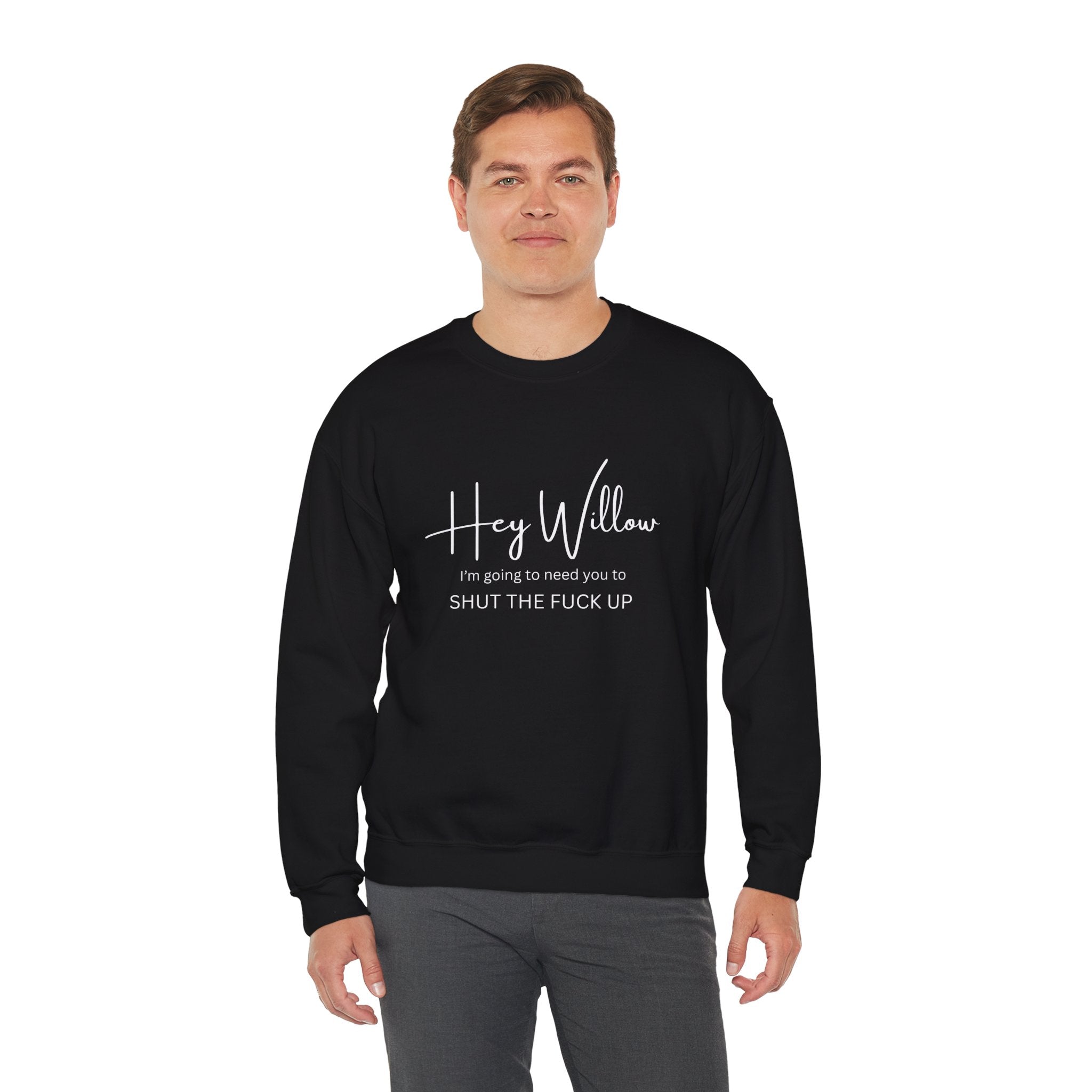 Hey Willow Funny Graphic Sweatshirt — "Hey Willow I'm Going to Need You to Shut the F*** Up" Crewneck