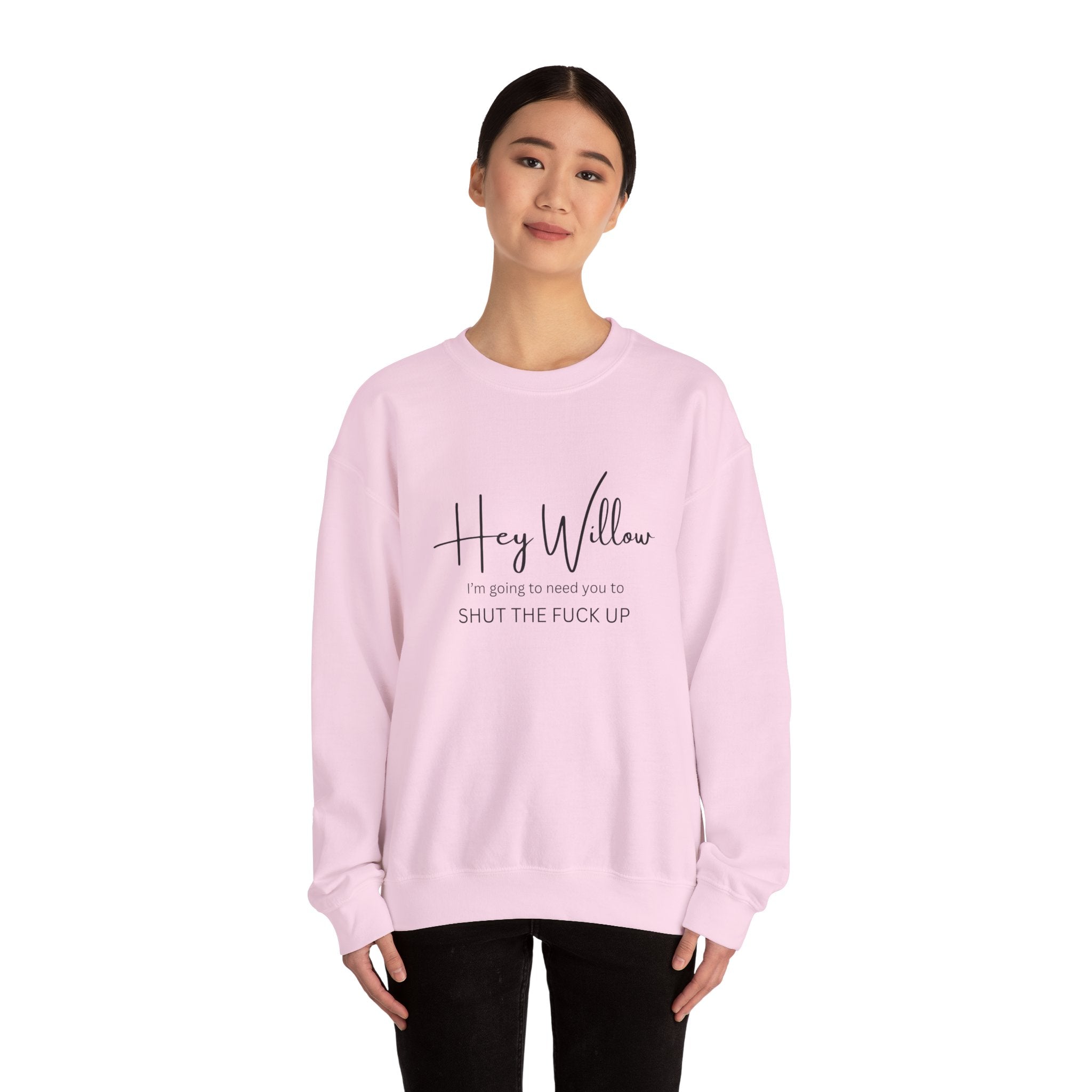 Hey Willow Funny Graphic Sweatshirt — "Hey Willow I'm Going to Need You to Shut the F*** Up" Crewneck